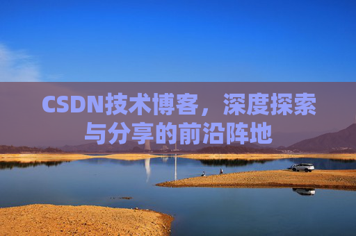 CSDN技术博客，深度探索与分享的前沿阵地