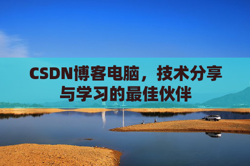 CSDN博客电脑，技术分享与学习的最佳伙伴